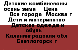 Детские комбинезоны ( осень-зима) › Цена ­ 1 800 - Все города, Москва г. Дети и материнство » Детская одежда и обувь   . Калининградская обл.,Светлогорск г.